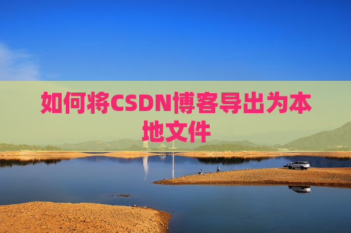 如何将CSDN博客导出为本地文件
